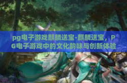 pg电子游戏麒麟送宝-麒麟送宝，PG电子游戏中的文化韵味与创新体验-pg电子游戏麒麟送宝