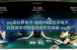 pg美杜莎电子-探索PG美杜莎电子，科技美学与智能创新的交响曲-pg美杜莎电子