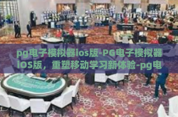 pg电子模拟器ios版-PG电子模拟器iOS版，重塑移动学习新体验-pg电子模拟器ios版