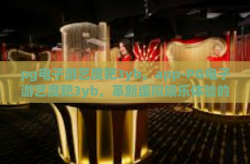 pg电子游艺度靶3yb。app-PG电子游艺度靶3yb，革新虚拟娱乐体验的智慧新应用-pg电子游艺度靶3yb。app