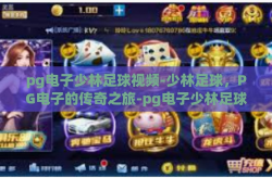 pg电子少林足球视频-少林足球，PG电子的传奇之旅-pg电子少林足球视频