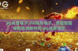 pg体育电子-PG体育电子，开启智能体育竞技新时代-pg体育电子