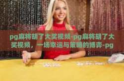pg麻将胡了大奖视频-pg麻将胡了大奖视频，一场幸运与策略的博弈-pg麻将胡了大奖视频