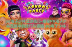 pg电子少林足球技巧-揭秘PG电子少林足球中的技巧与策略-pg电子少林足球技巧