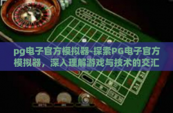 pg电子官方模拟器-探索PG电子官方模拟器，深入理解游戏与技术的交汇-pg电子官方模拟器