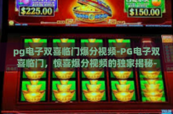 pg电子双喜临门爆分视频-PG电子双喜临门，惊喜爆分视频的独家揭秘-pg电子双喜临门爆分视频