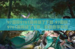 97国际9761麻将胡了下载-97国际9761麻将胡了下载，探索数字背后的麻将传奇与竞技魅力-97国际9761麻将胡了下载