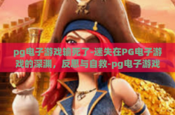 pg电子游戏输死了-迷失在PG电子游戏的深渊，反思与自救-pg电子游戏输死了