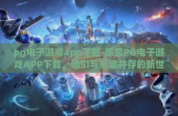 pg电子游戏app下载-探索PG电子游戏APP下载，吸引与乐趣并存的新世界-pg电子游戏app下载