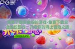 免费下载赏金船长游戏-免费下载赏金船长游戏，开启你的海上冒险之旅！免费下载赏金船长游戏