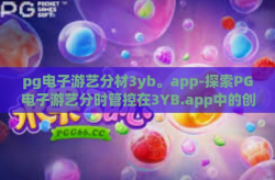 pg电子游艺分材3yb。app-探索PG电子游艺分时管控在3YB.app中的创新应用-pg电子游艺分材3yb。app