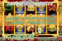 pg麻将胡了1精彩视频-PG麻将胡了1，精彩瞬间，尽收眼底-pg麻将胡了1精彩视频