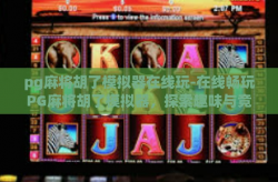 pg麻将胡了模拟器在线玩-在线畅玩PG麻将胡了模拟器，探索趣味与竞技的交界-pg麻将胡了模拟器在线玩