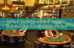 PG电子平台网址-PG电子平台网址，探索新科技娱乐的便捷路径-PG电子平台网址