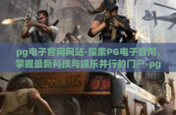 pg电子官网网站-探索PG电子官网，掌握最新科技与娱乐并行的门户-pg电子官网网站
