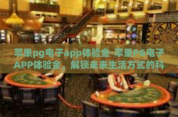 苹果pg电子app体验金-苹果PG电子APP体验金，解锁未来生活方式的科技钥匙-苹果pg电子app体验金
