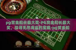 pg赏金船长最大奖-PG赏金船长最大奖，探寻无尽海盗的宝藏-pg赏金船长最大奖