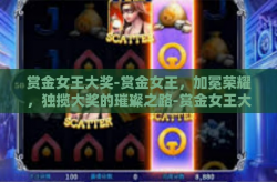 赏金女王大奖-赏金女王，加冕荣耀，独揽大奖的璀璨之路-赏金女王大奖