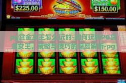 pg赏金女王怎么玩的-如何玩转PG赏金女王，策略与技巧的深度解析-pg赏金女王怎么玩的