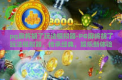 pg麻将胡了玩法模拟器-PG麻将胡了玩法模拟器，传承经典，娱乐新体验-pg麻将胡了玩法模拟器