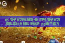 pg电子官方模拟器-探讨PG电子官方模拟器的全新科技体验-pg电子官方模拟器