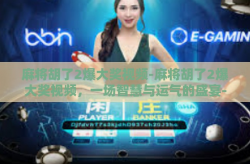麻将胡了2爆大奖视频-麻将胡了2爆大奖视频，一场智慧与运气的盛宴-麻将胡了2爆大奖视频