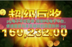 pg电子平台登录-探索PG电子平台，便捷登录与丰富体验的深度剖析-pg电子平台登录