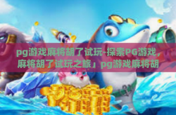 pg游戏麻将胡了试玩-探索PG游戏，麻将胡了试玩之旅」pg游戏麻将胡了试玩