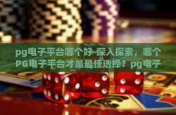 pg电子平台哪个好-深入探索，哪个PG电子平台才是最佳选择？pg电子平台哪个好