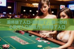 麻将胡了入口-麻将胡了，那一秒的心跳与入口的魅力-麻将胡了入口