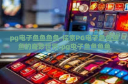 pg电子鱼鱼鱼鱼-探索PG电子鱼鱼鱼鱼的奇妙世界-pg电子鱼鱼鱼鱼