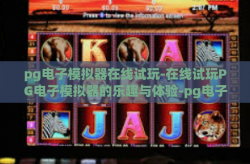 pg电子模拟器在线试玩-在线试玩PG电子模拟器的乐趣与体验-pg电子模拟器在线试玩