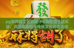pg麻将胡了试玩版-PG麻将胡了试玩版，沉浸式体验与传统文化的完美结合-pg麻将胡了试玩版