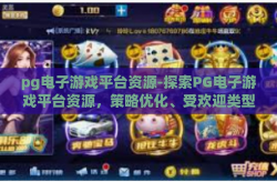 pg电子游戏平台资源-探索PG电子游戏平台资源，策略优化、受欢迎类型与未来趋势-pg电子游戏平台资源