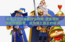 赏金船长游戏有什么攻略-赏金船长游戏攻略指南，成为海上霸主的秘诀-赏金船长游戏有什么攻略