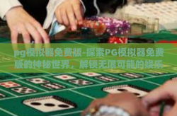 pg模拟器免费版-探索PG模拟器免费版的神秘世界，解锁无限可能的娱乐新体验-pg模拟器免费版