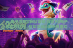 pg电子游戏官网版网址-探索PG电子游戏的魅力，官网版网址解析与体验之旅-pg电子游戏官网版网址