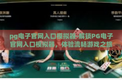 pg电子官网入口模拟器-解锁PG电子官网入口模拟器，体验流畅游戏之旅-pg电子官网入口模拟器