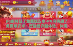 pg麻将胡了免费版安卓-PG麻将胡了免费版安卓，智能博弈新体验，休闲时光的秘密-pg麻将胡了免费版安卓