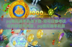 pg模拟器手机版下载-您可以参考这样的标题与内容，pg模拟器手机版下载