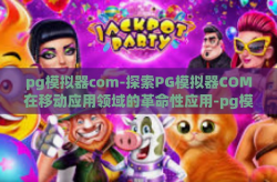 pg模拟器com-探索PG模拟器COM在移动应用领域的革命性应用-pg模拟器com