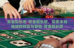 赏金船长吧-赏金船长吧，探索未知海域的财富与冒险-赏金船长吧