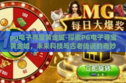 pg电子寻宝黄金城-探索PG电子寻宝黄金城，未来科技与古老传说的奇妙交汇-pg电子寻宝黄金城