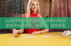 pg电子游戏平台通用吗-探索PG电子游戏平台通用性，兼容性、体验与未来的趋势-pg电子游戏平台通用吗