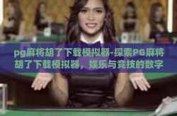 pg麻将胡了下载模拟器-探索PG麻将胡了下载模拟器，娱乐与竞技的数字新篇章-pg麻将胡了下载模拟器
