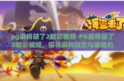 pg麻将胡了2精彩视频-PG麻将胡了2精彩视频，探寻麻将技艺与策略的深度结合-pg麻将胡了2精彩视频