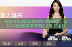 赏金船长超级巨奖视频-赏金船长，巨奖背后的超级视频冒险之旅-赏金船长超级巨奖视频