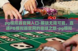 pg模拟器官网入口-解锁无限可能，直通PG模拟器官网的趣味之旅-pg模拟器官网入口