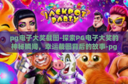 pg电子大奖截图-探索PG电子大奖的神秘瞬间，幸运截图背后的故事-pg电子大奖截图