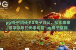 pg电子官网-PG电子官网，探索未来数字娱乐的无限可能-pg电子官网